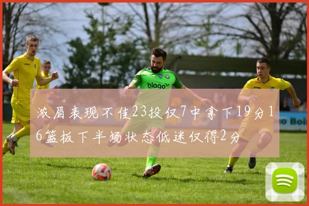 浓眉表现不佳23投仅7中拿下19分16篮板下半场状态低迷仅得2分