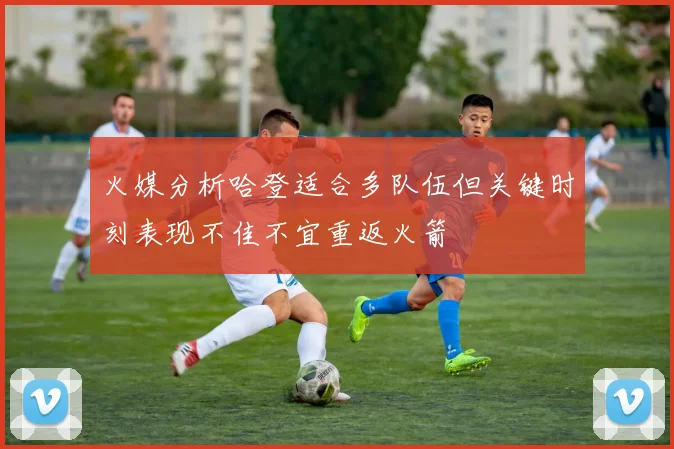 火媒分析哈登适合多队伍但关键时刻表现不佳不宜重返火箭
