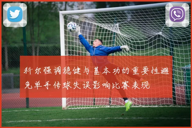 科尔强调稳健与基本功的重要性避免单手传球失误影响比赛表现