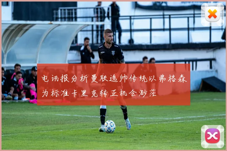 电讯报分析曼联选帅传统以弗格森为标准卡里克转正机会渺茫