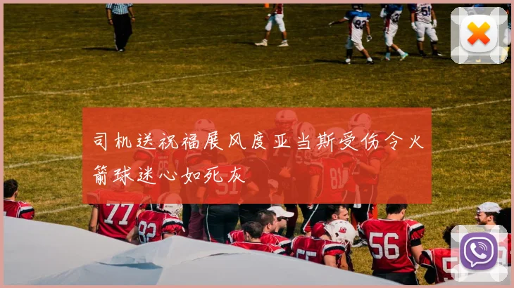 司机送祝福展风度亚当斯受伤令火箭球迷心如死灰