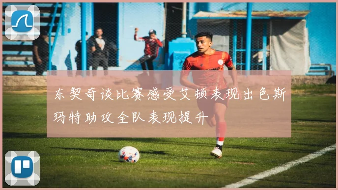 东契奇谈比赛感受艾顿表现出色斯玛特助攻全队表现提升
