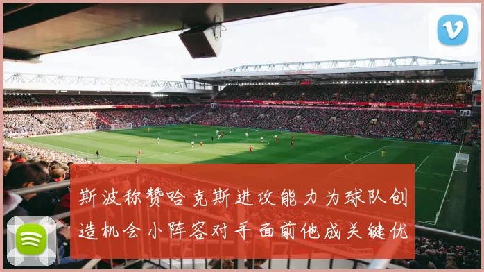 斯波称赞哈克斯进攻能力为球队创造机会小阵容对手面前他成关键优势