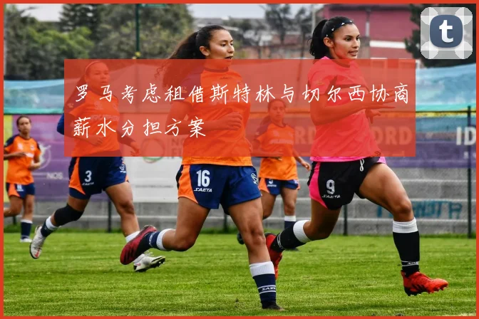 罗马考虑租借斯特林与切尔西协商薪水分担方案