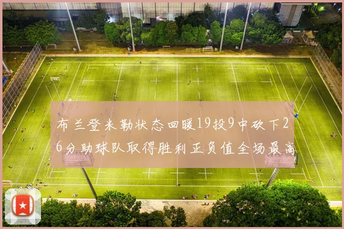 布兰登米勒状态回暖19投9中砍下26分助球队取得胜利正负值全场最高