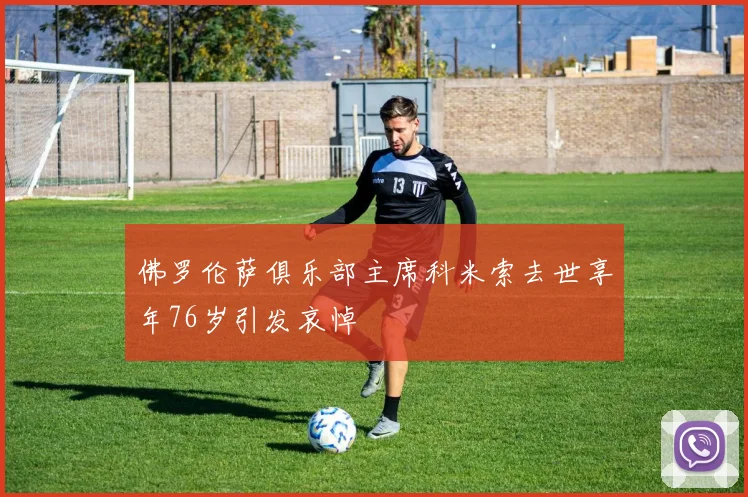 佛罗伦萨俱乐部主席科米索去世享年76岁引发哀悼