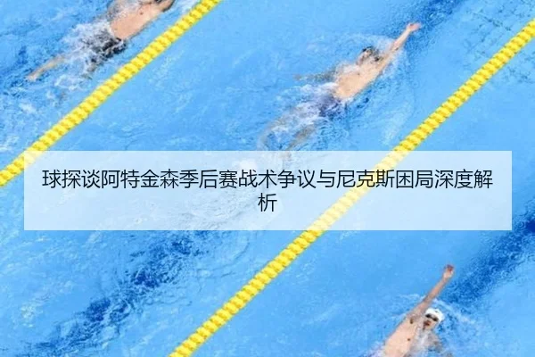 球探谈阿特金森季后赛战术争议与尼克斯困局深度解析(SabaSports)
