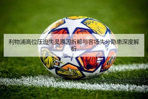 利物浦高位压迫失灵原因拆解与客场失分隐患深度解析（SabaSports）