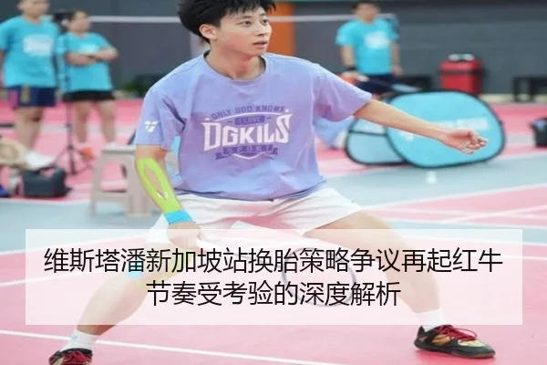 维斯塔潘新加坡站换胎策略争议再起红牛节奏受考验的深度解析（SabaSports）
